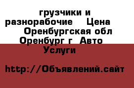 грузчики и разнорабочие  › Цена ­ 170 - Оренбургская обл., Оренбург г. Авто » Услуги   